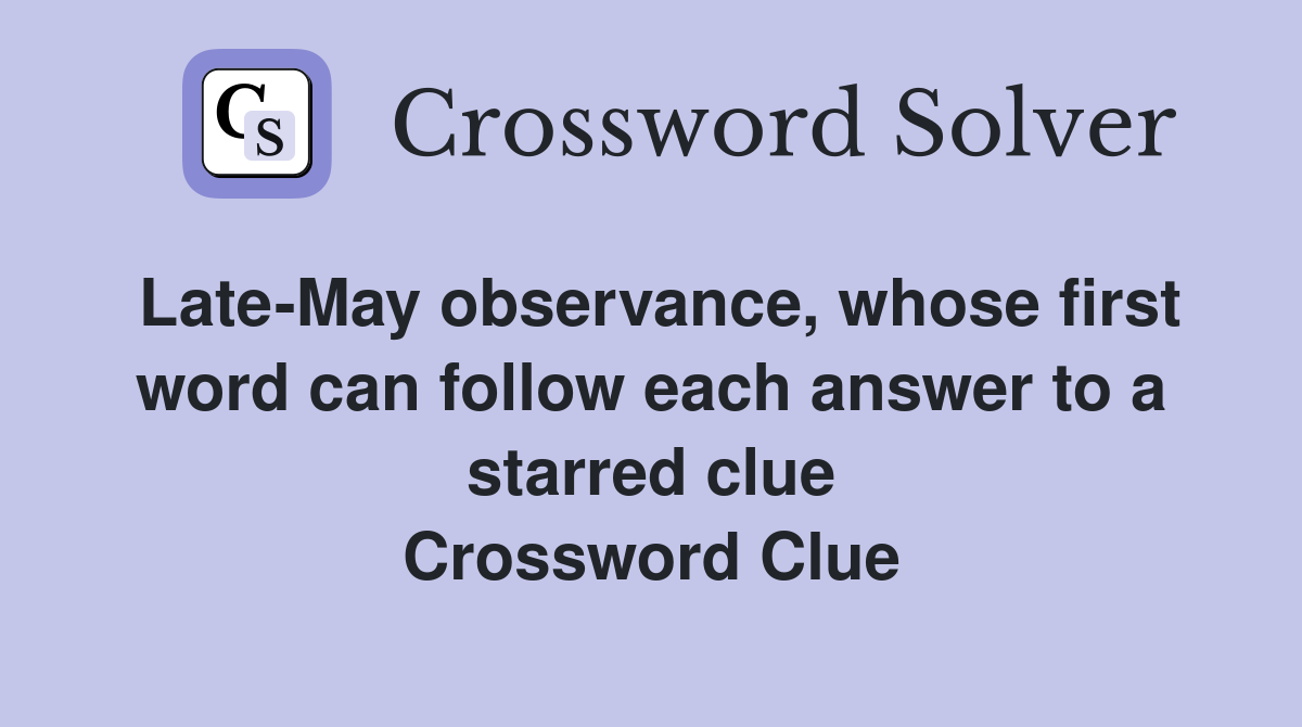 Late-May observance, whose first word can follow each answer to a starred clue Crossword Clue