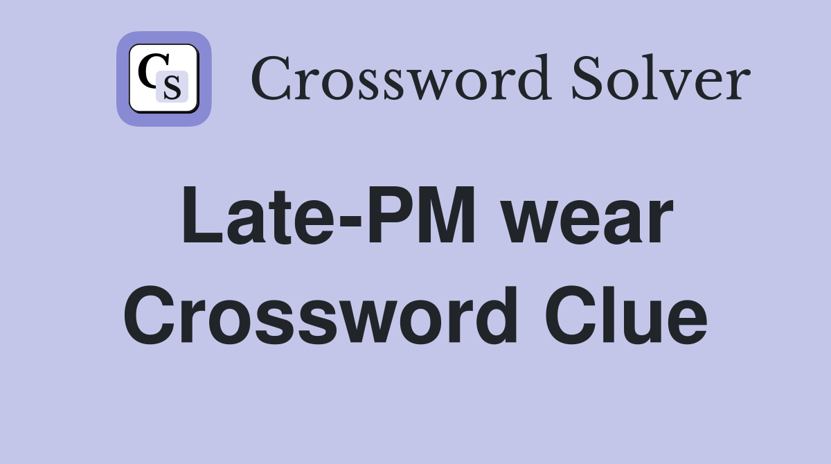 Late-PM wear Crossword Clue