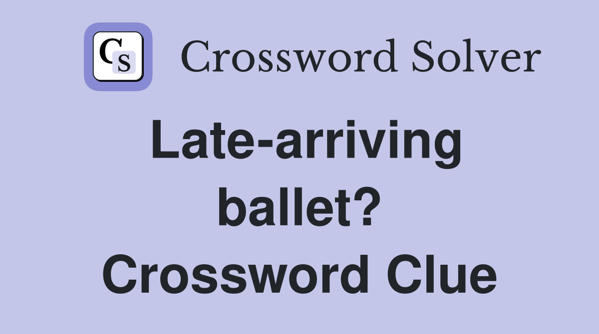 Late-arriving ballet? Crossword Clue