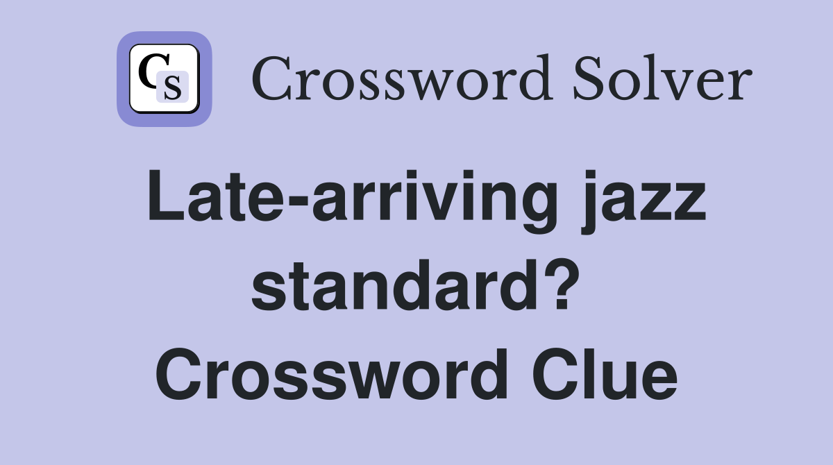 Late-arriving jazz standard? Crossword Clue
