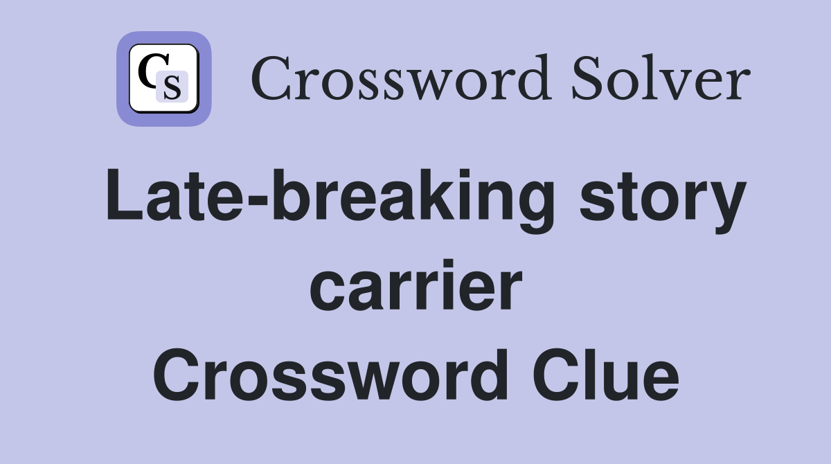 Late-breaking story carrier Crossword Clue