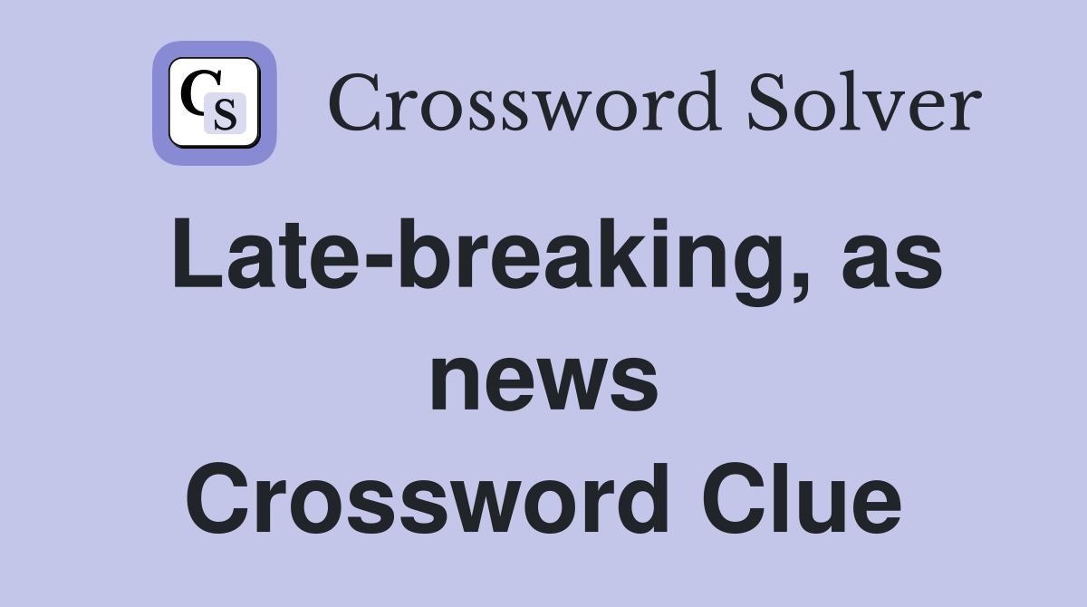 Late-breaking, as news Crossword Clue