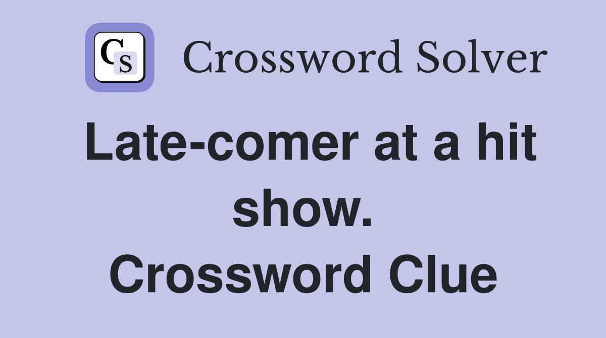 Late-comer at a hit show. Crossword Clue