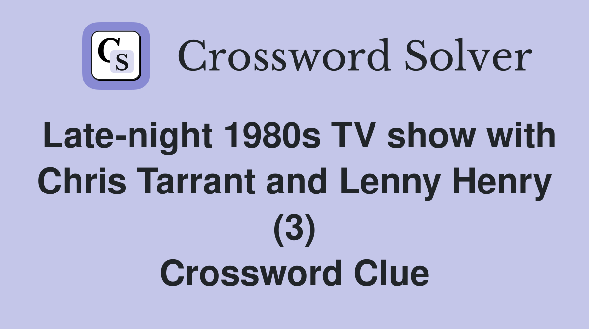 Late-night 1980s TV show with Chris Tarrant and Lenny Henry (3) Crossword Clue
