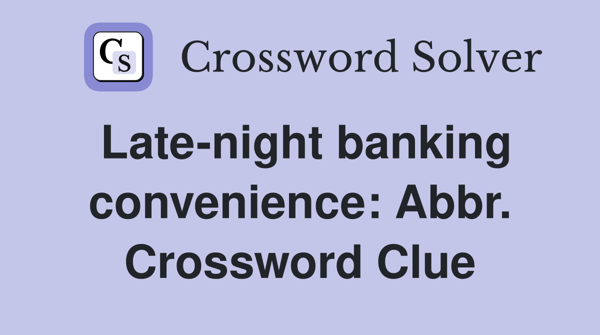 Late-night banking convenience: Abbr. Crossword Clue