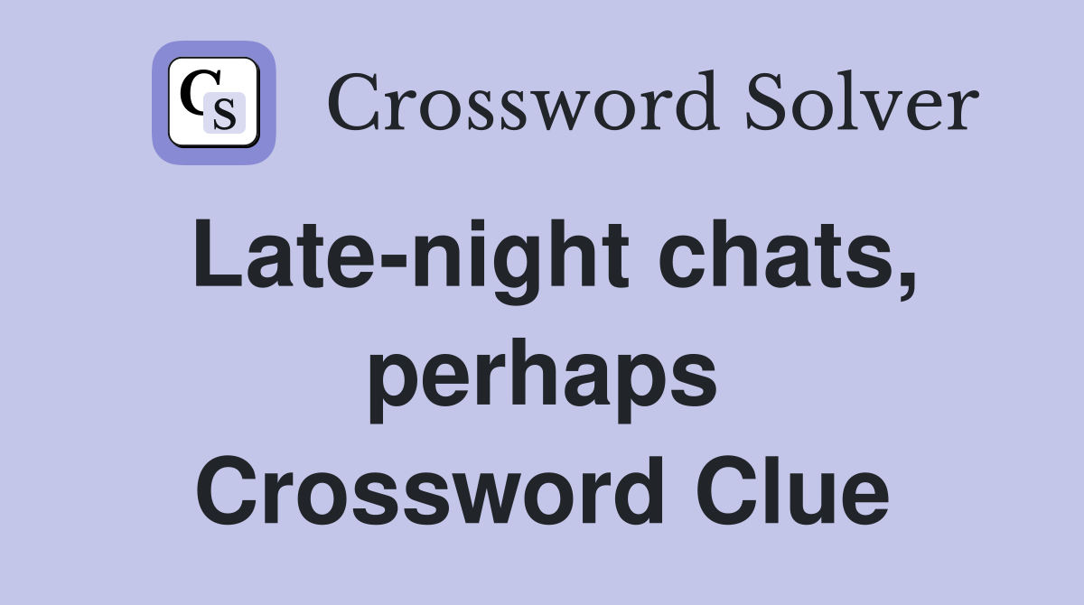 Late-night chats, perhaps Crossword Clue