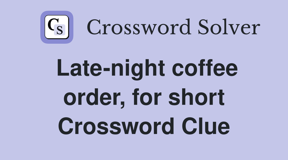 Late-night coffee order, for short Crossword Clue