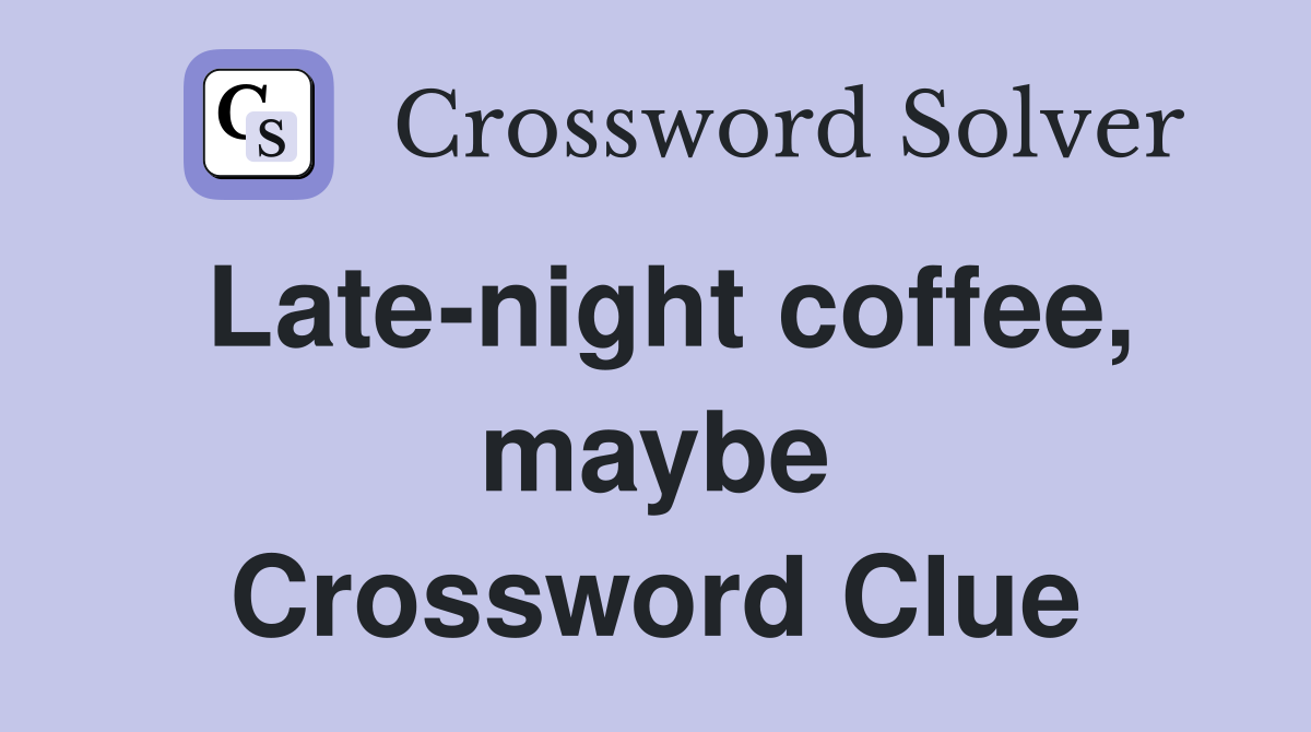Late-night coffee, maybe Crossword Clue