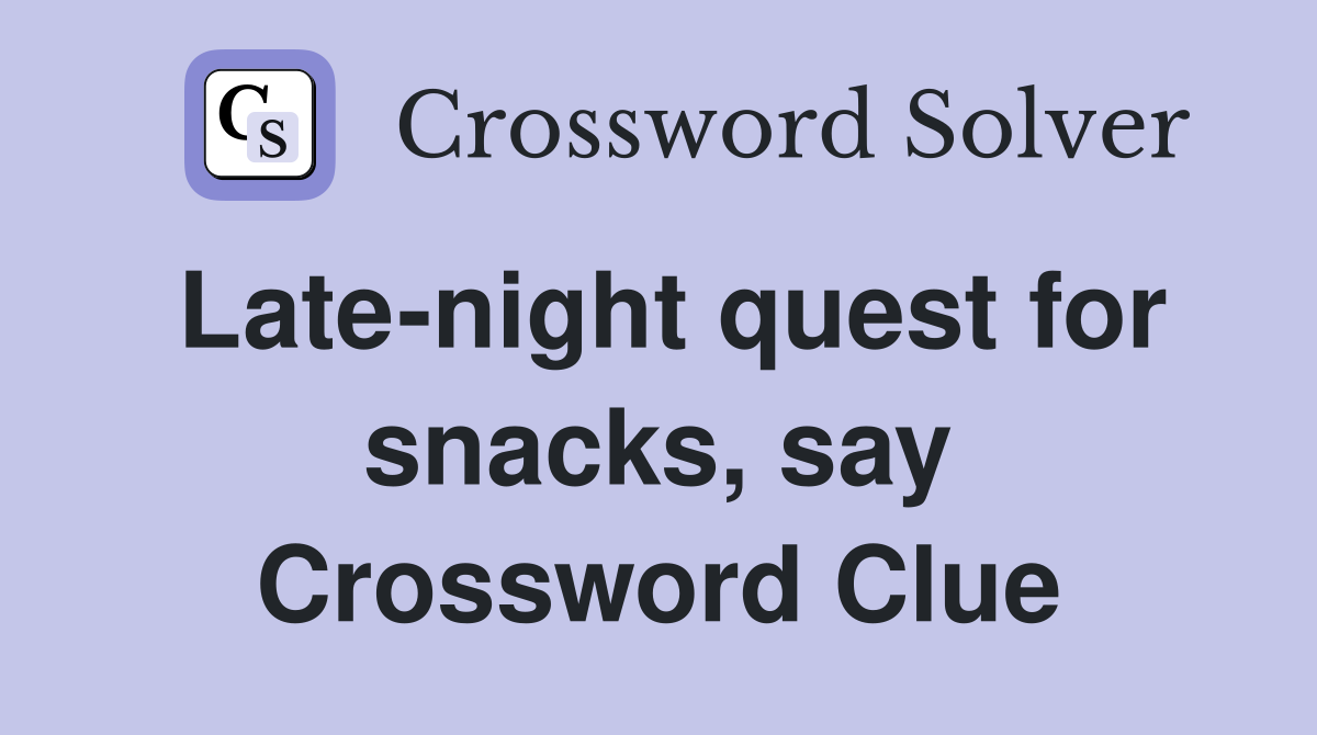 Late-night quest for snacks, say Crossword Clue