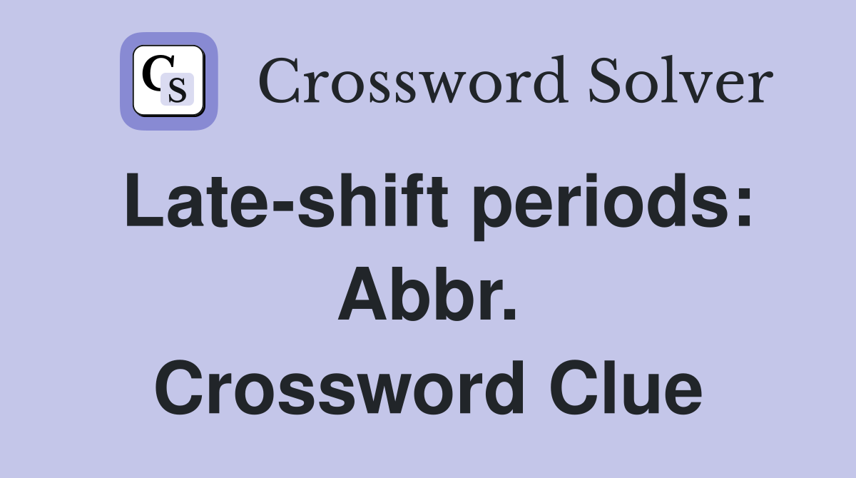 Late-shift periods: Abbr. Crossword Clue