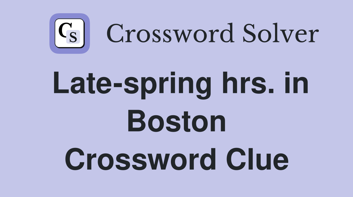 Late-spring hrs. in Boston Crossword Clue