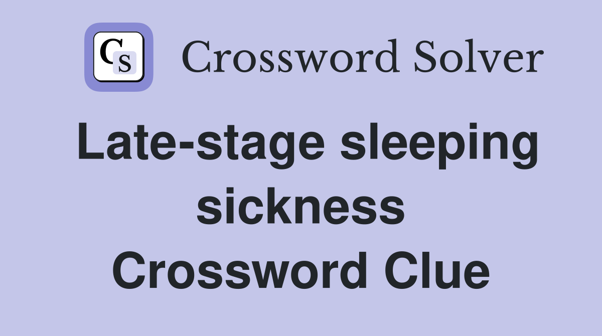 Late-stage sleeping sickness Crossword Clue