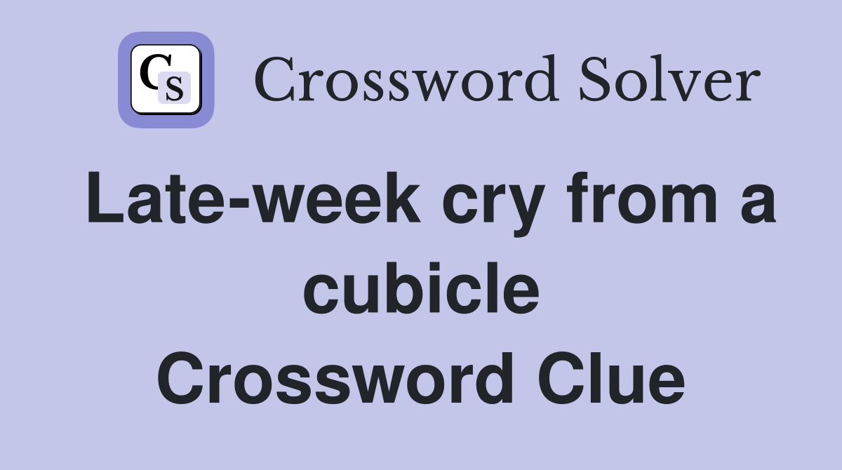 Late-week cry from a cubicle Crossword Clue