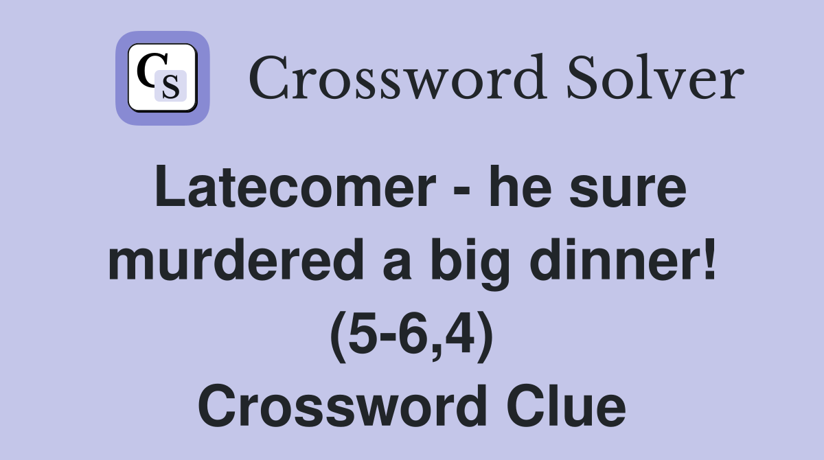 Latecomer - he sure murdered a big dinner! (5-6,4) Crossword Clue