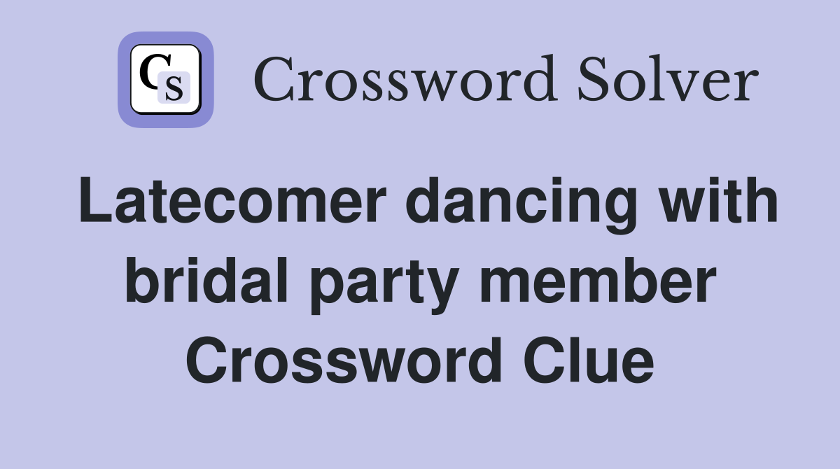 Latecomer dancing with bridal party member Crossword Clue