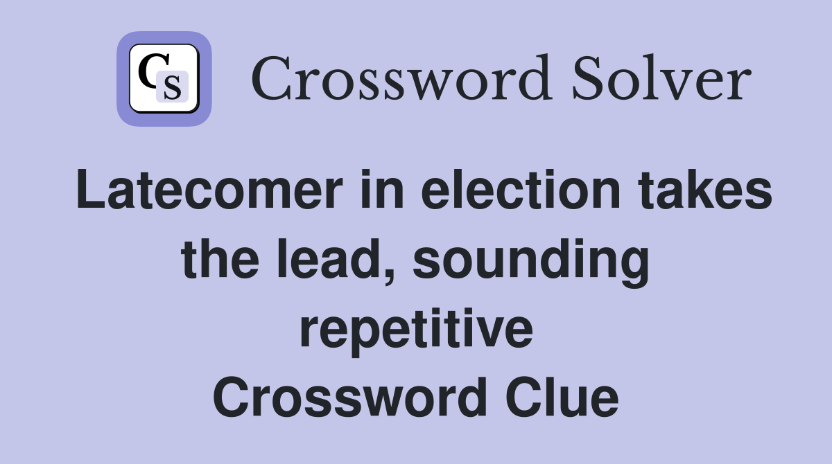 Latecomer in election takes the lead, sounding repetitive Crossword Clue
