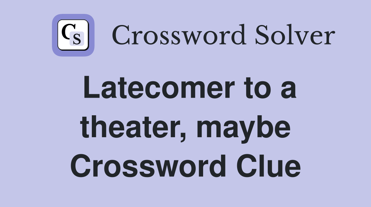 Latecomer to a theater, maybe Crossword Clue