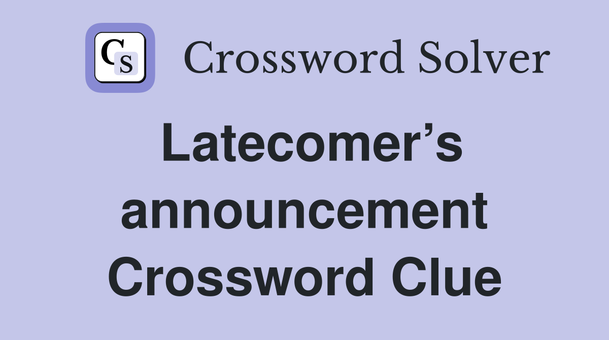 Latecomer’s announcement Crossword Clue