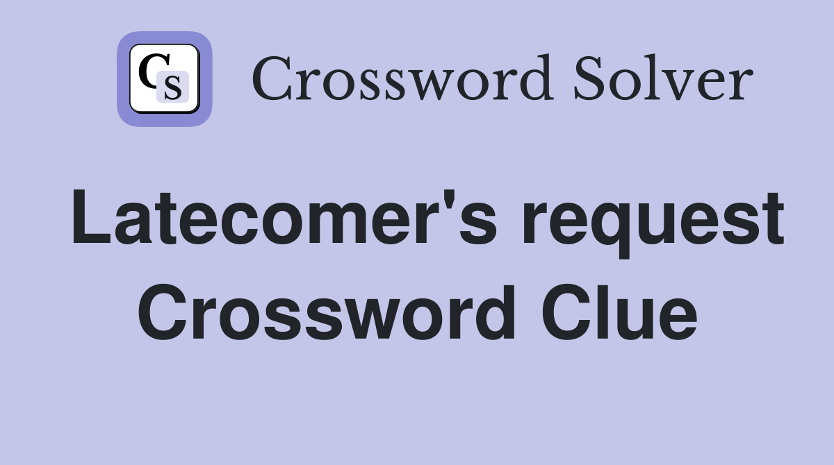 Latecomer's request Crossword Clue