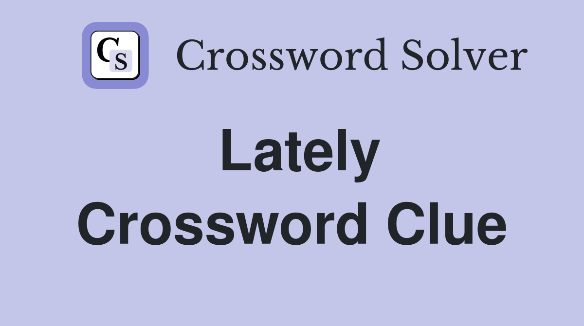 Lately Crossword Clue