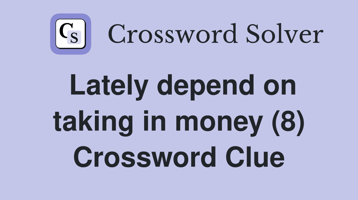 Lately depend on taking in money (8) Crossword Clue