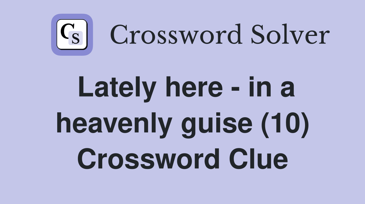 Lately here - in a heavenly guise (10) Crossword Clue