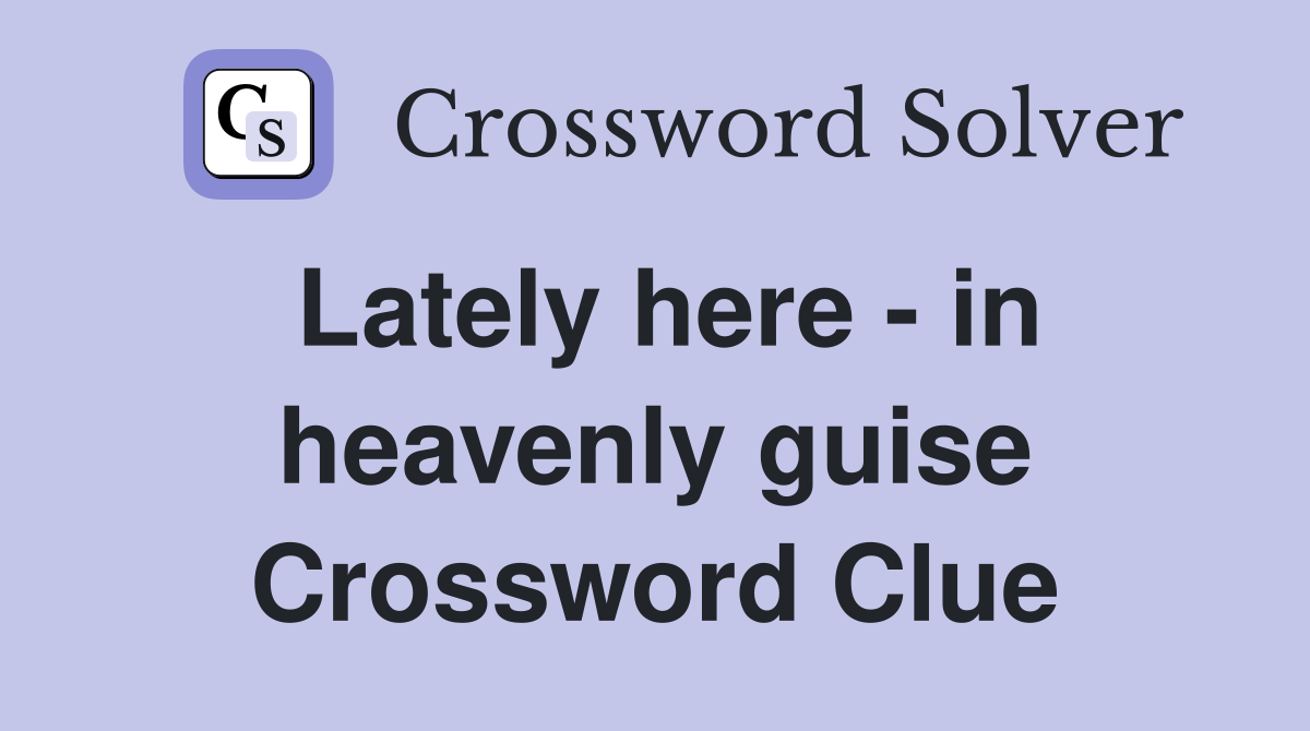 Lately here - in heavenly guise Crossword Clue