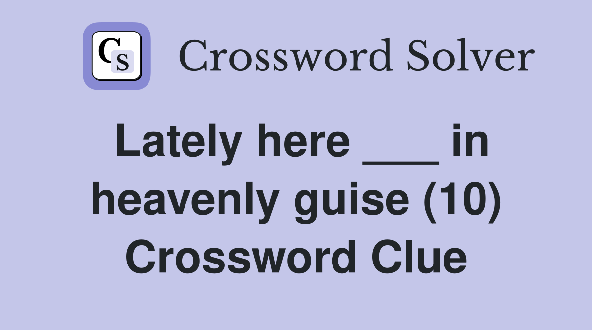 Lately here ___ in heavenly guise (10) Crossword Clue