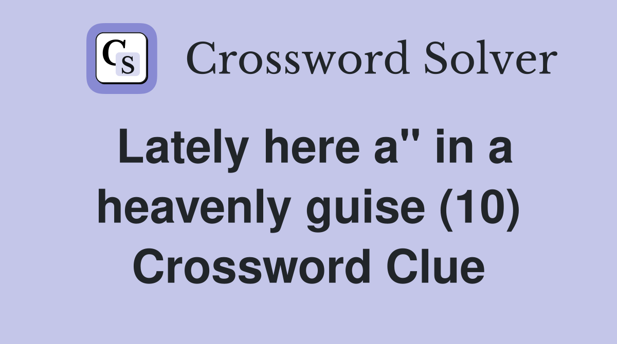 Lately here a" in a heavenly guise (10) Crossword Clue