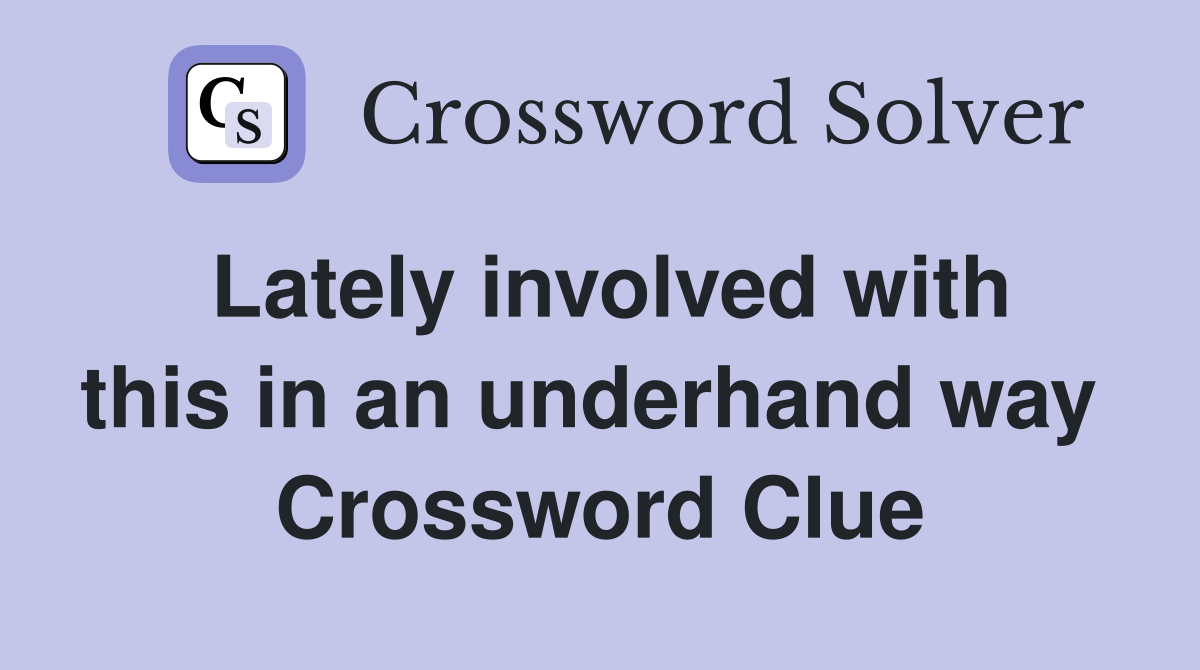 Lately involved with this in an underhand way  Crossword Clue