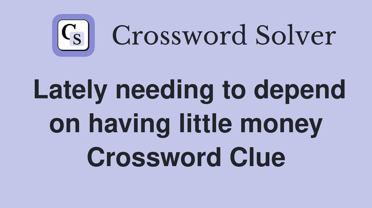 Lately needing to depend on having little money Crossword Clue