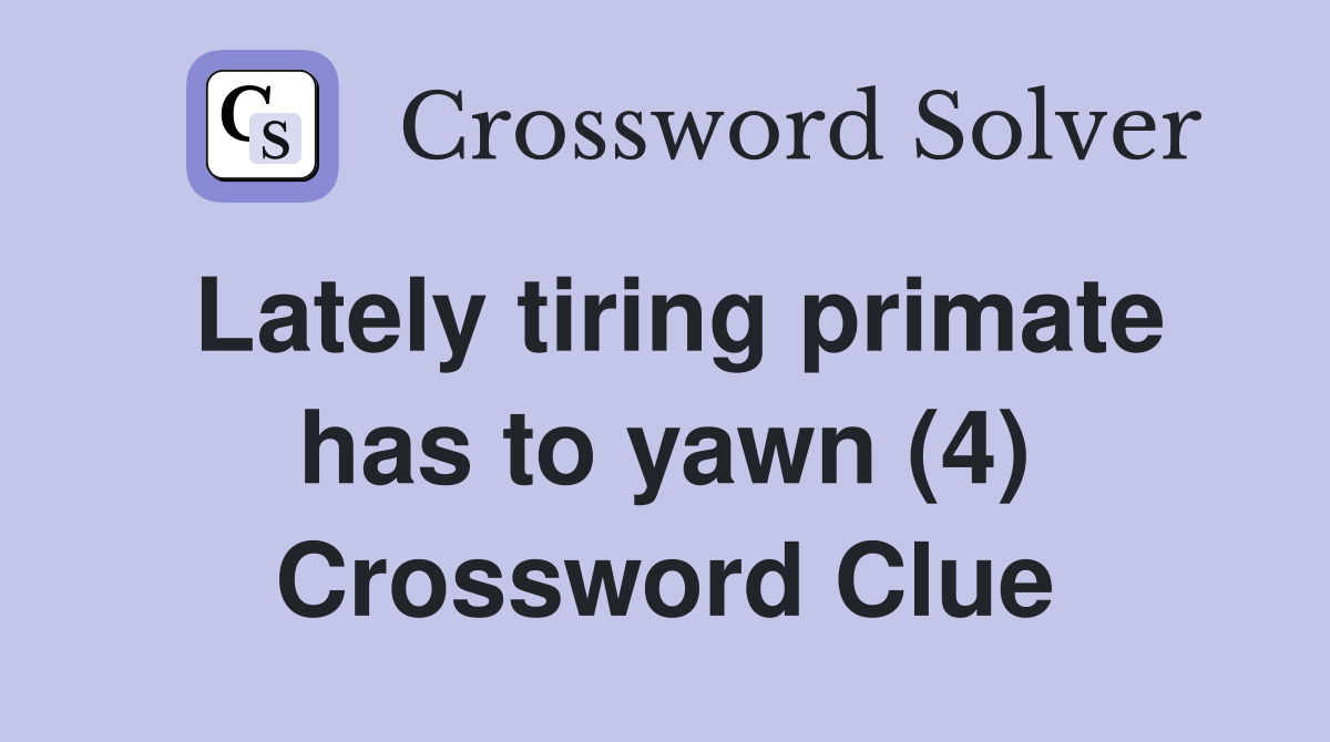 Lately tiring primate has to yawn (4) Crossword Clue