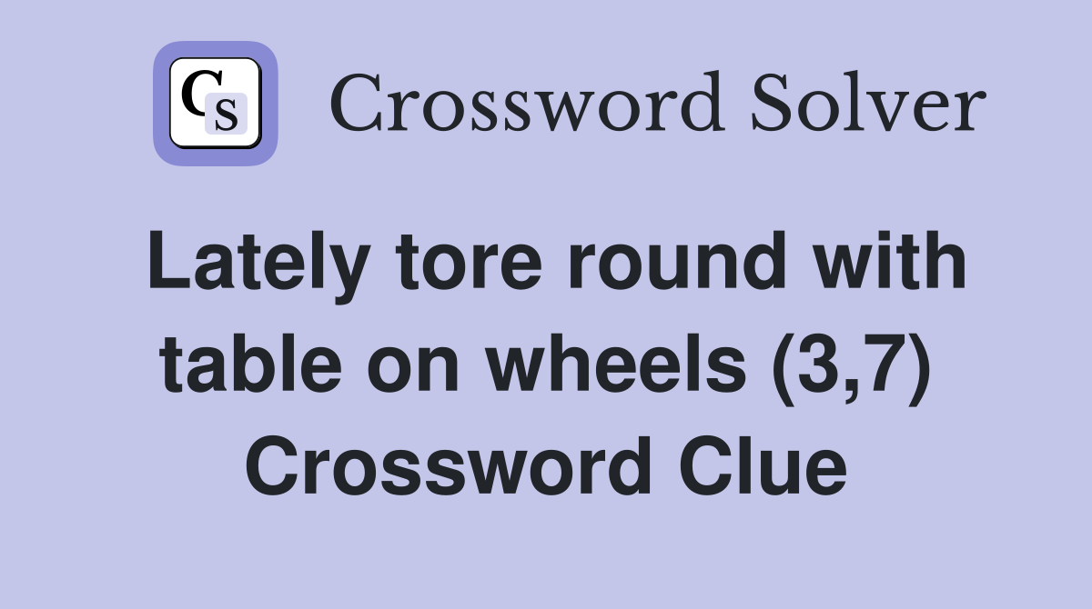 Lately tore round with table on wheels (3,7) Crossword Clue