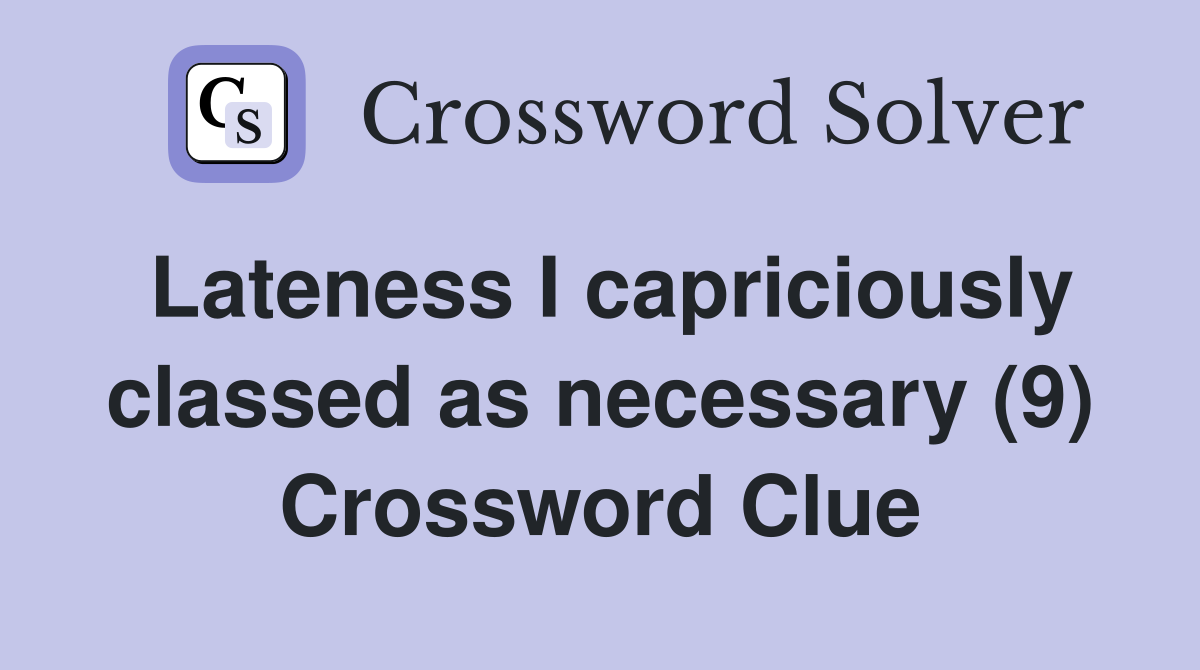 Lateness I capriciously classed as necessary (9) Crossword Clue