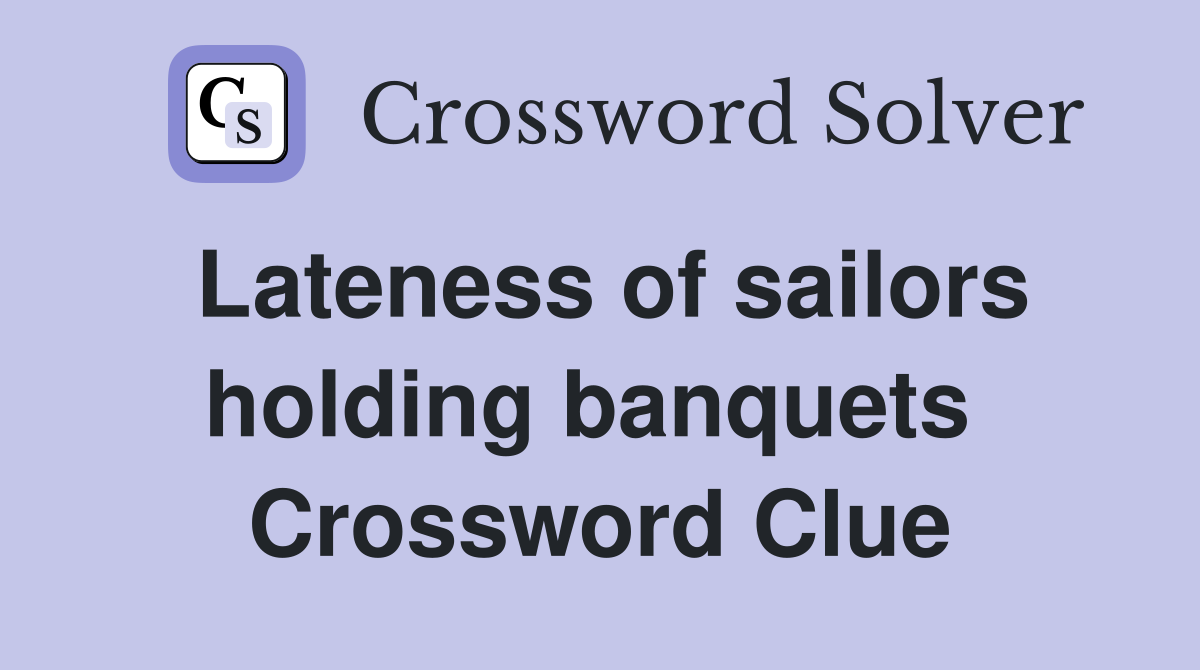 Lateness of sailors holding banquets  Crossword Clue