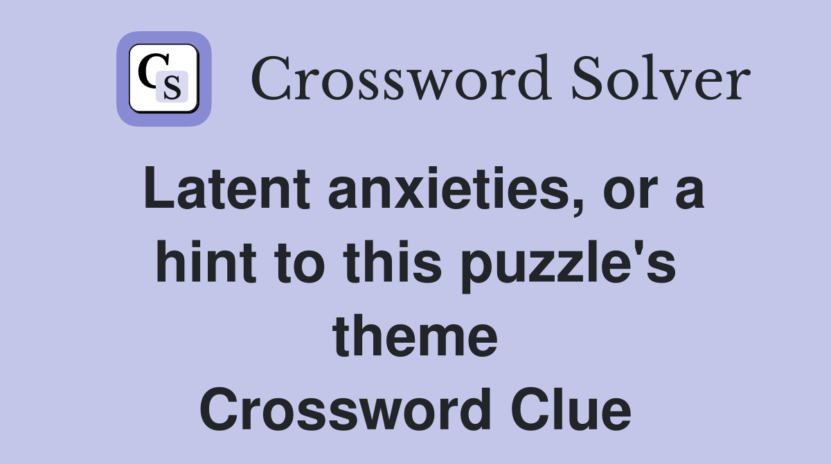 Latent anxieties, or a hint to this puzzle's theme Crossword Clue
