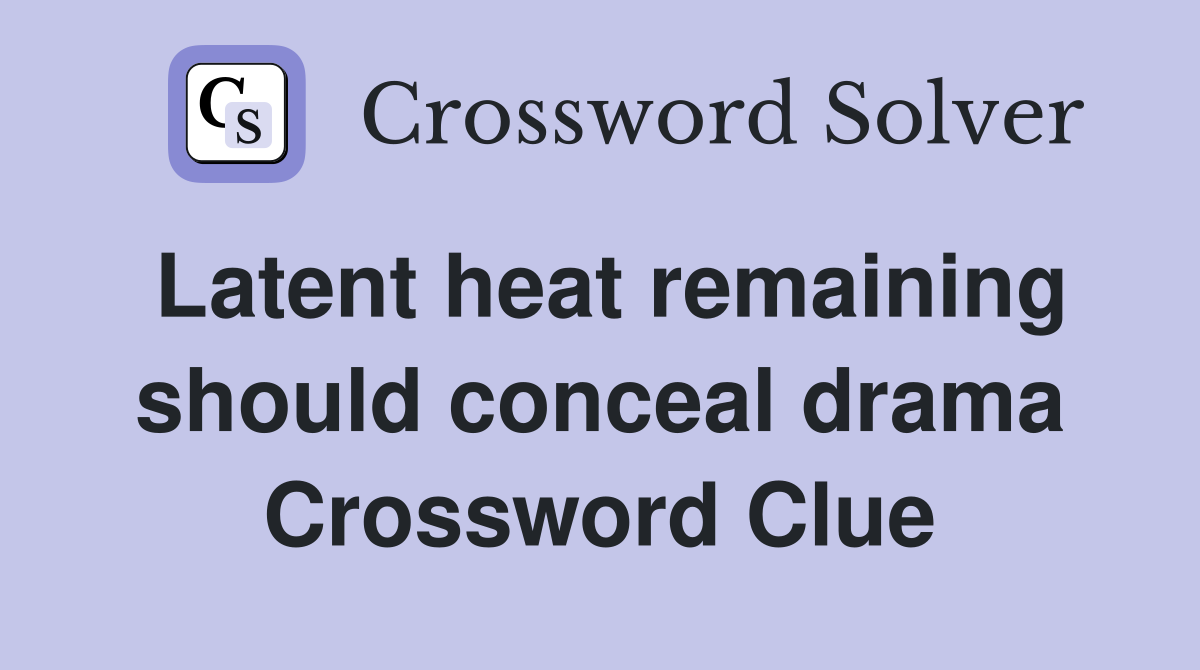 Latent heat remaining should conceal drama Crossword Clue