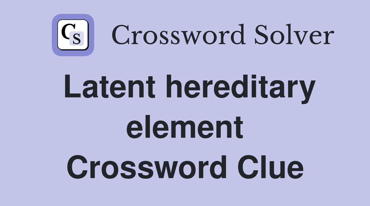 Latent hereditary element Crossword Clue