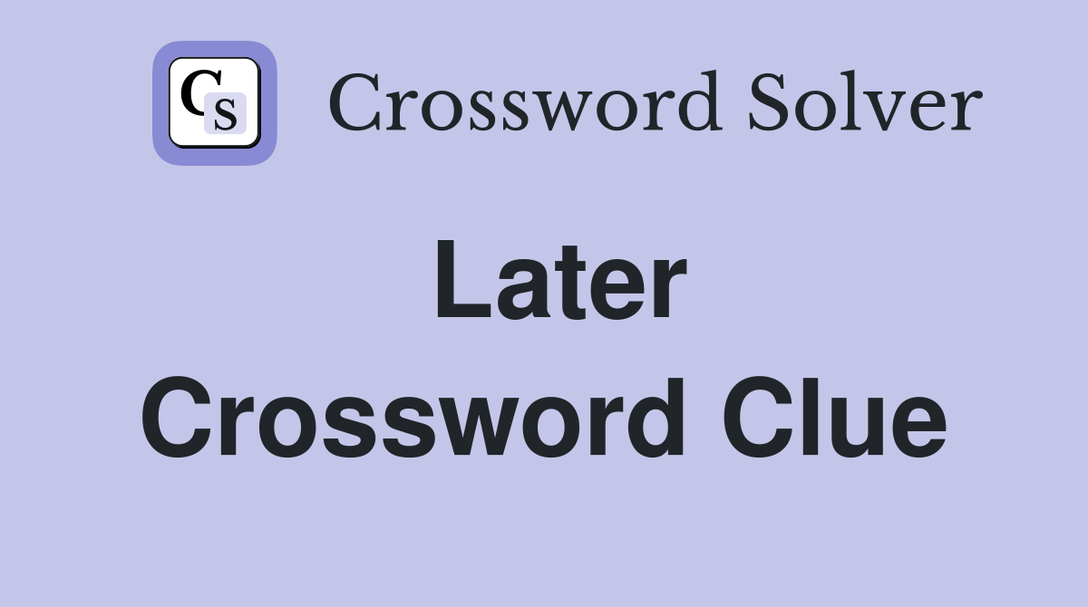 Later Crossword Clue