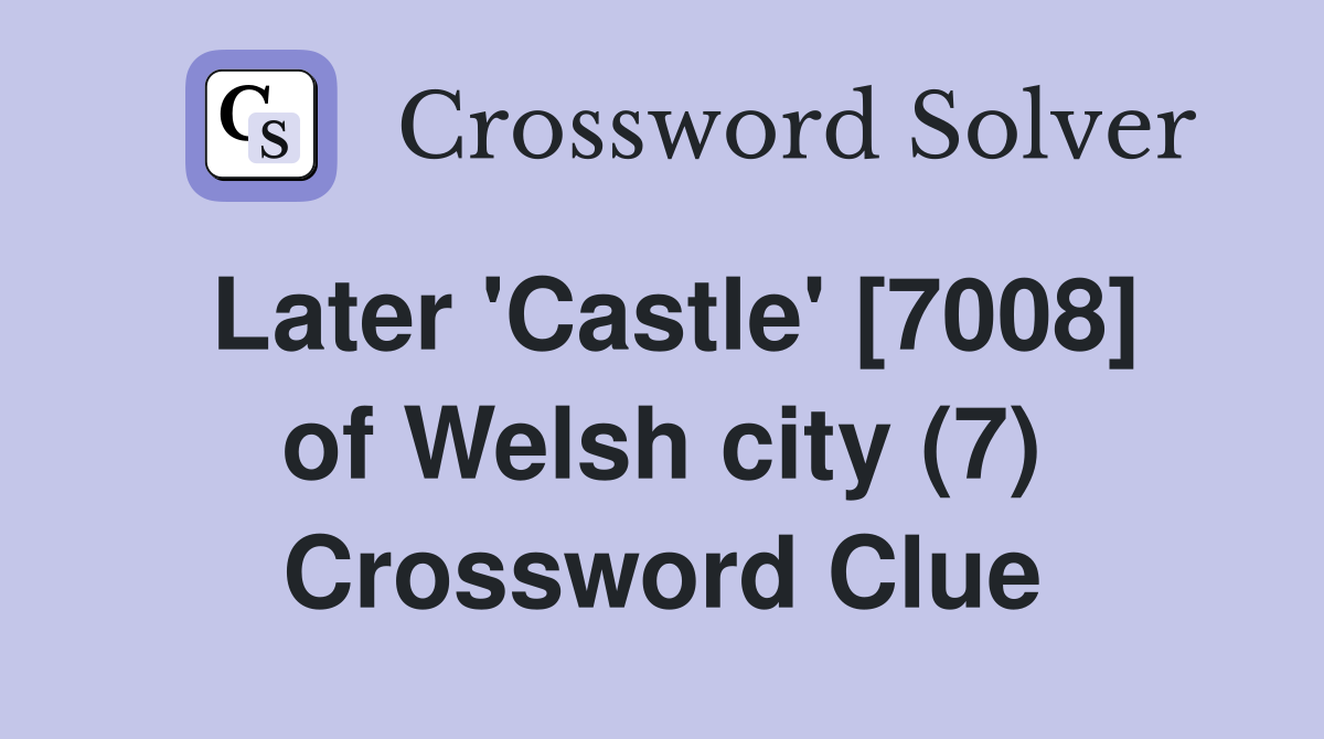 Later 'Castle' [7008] of Welsh city (7) Crossword Clue