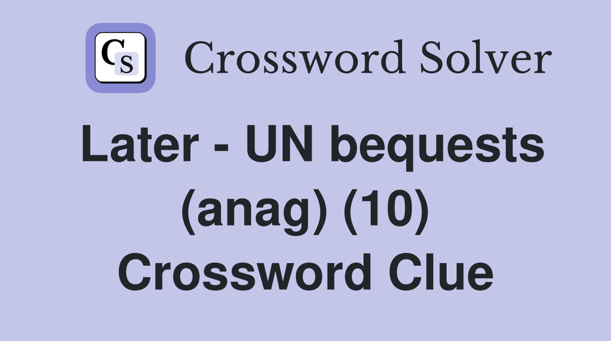 Later - UN bequests (anag) (10) Crossword Clue
