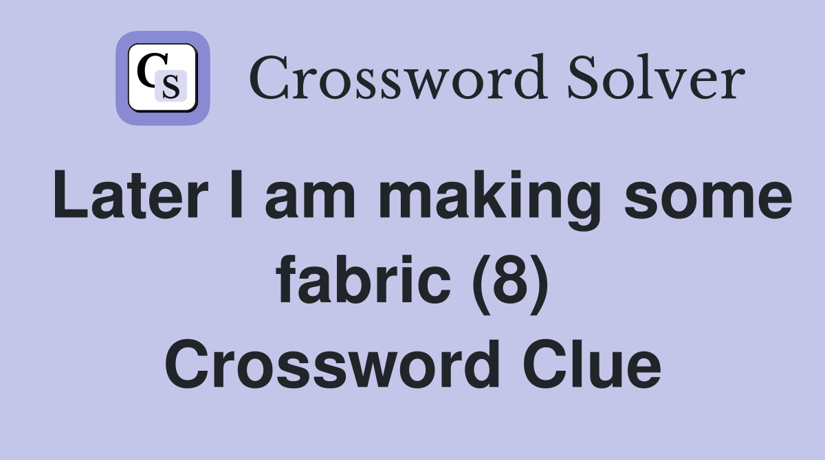 Later I am making some fabric (8) Crossword Clue