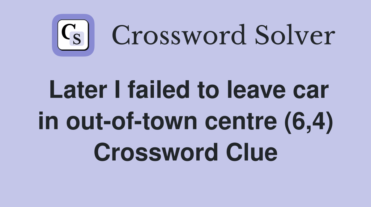 Later I failed to leave car in out-of-town centre (6,4) Crossword Clue