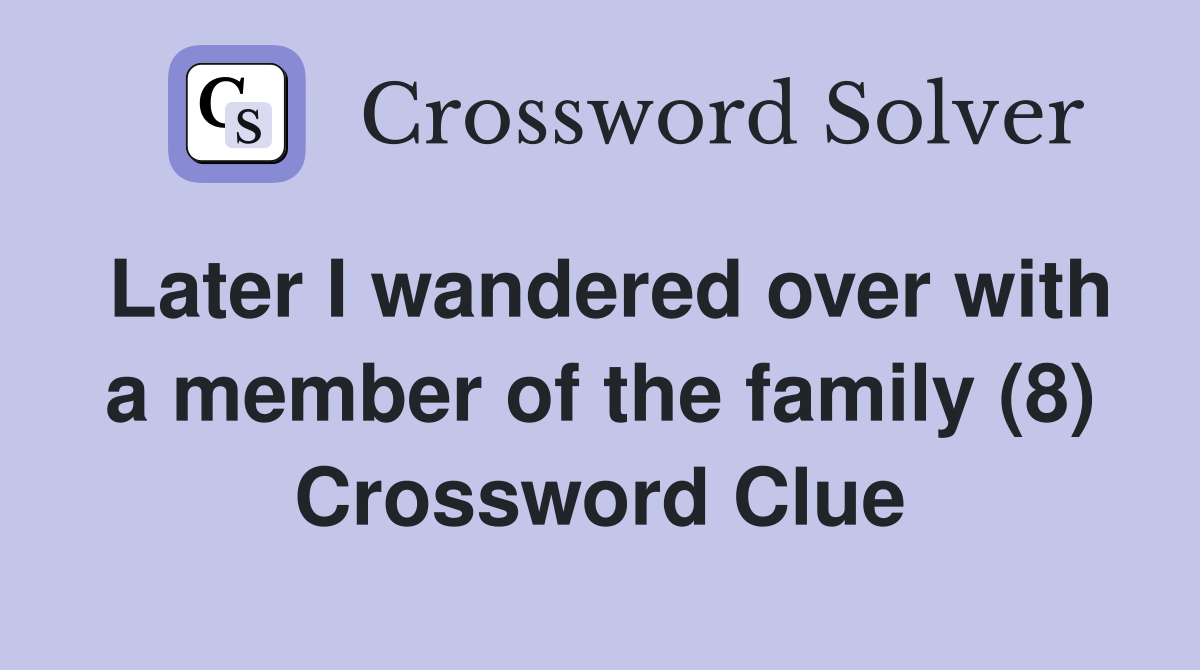 Later I wandered over with a member of the family (8) Crossword Clue