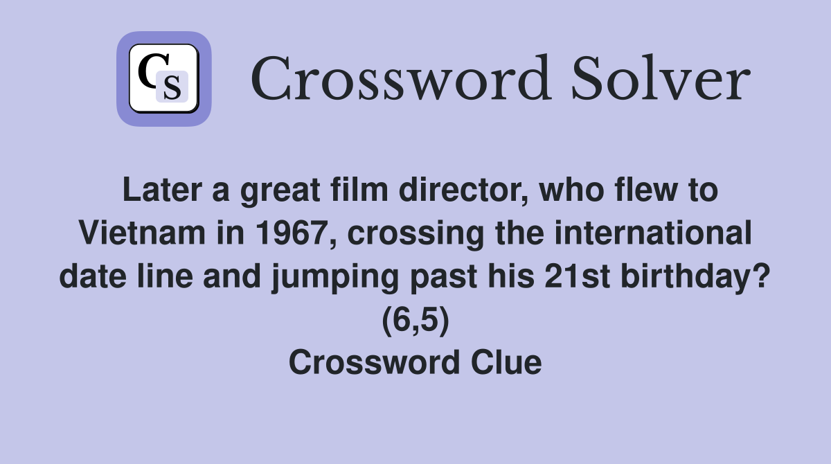Later a great film director, who flew to Vietnam in 1967, crossing the international date line and jumping past his 21st birthday? (6,5) Crossword Clue