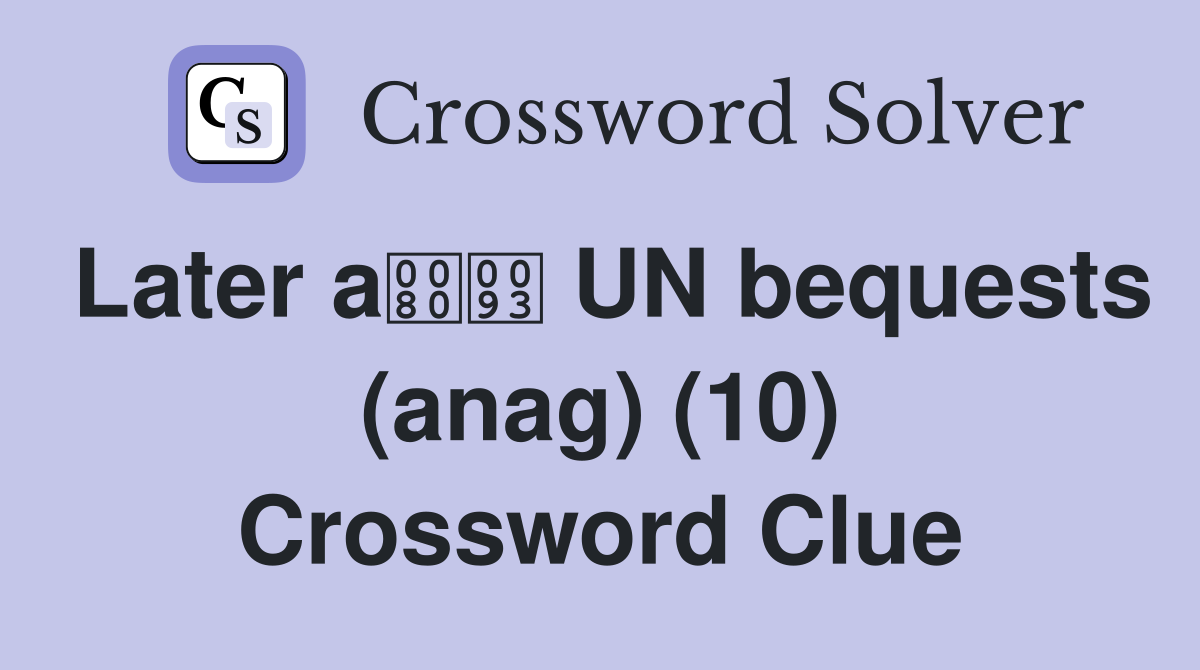 Later a UN bequests (anag) (10) Crossword Clue