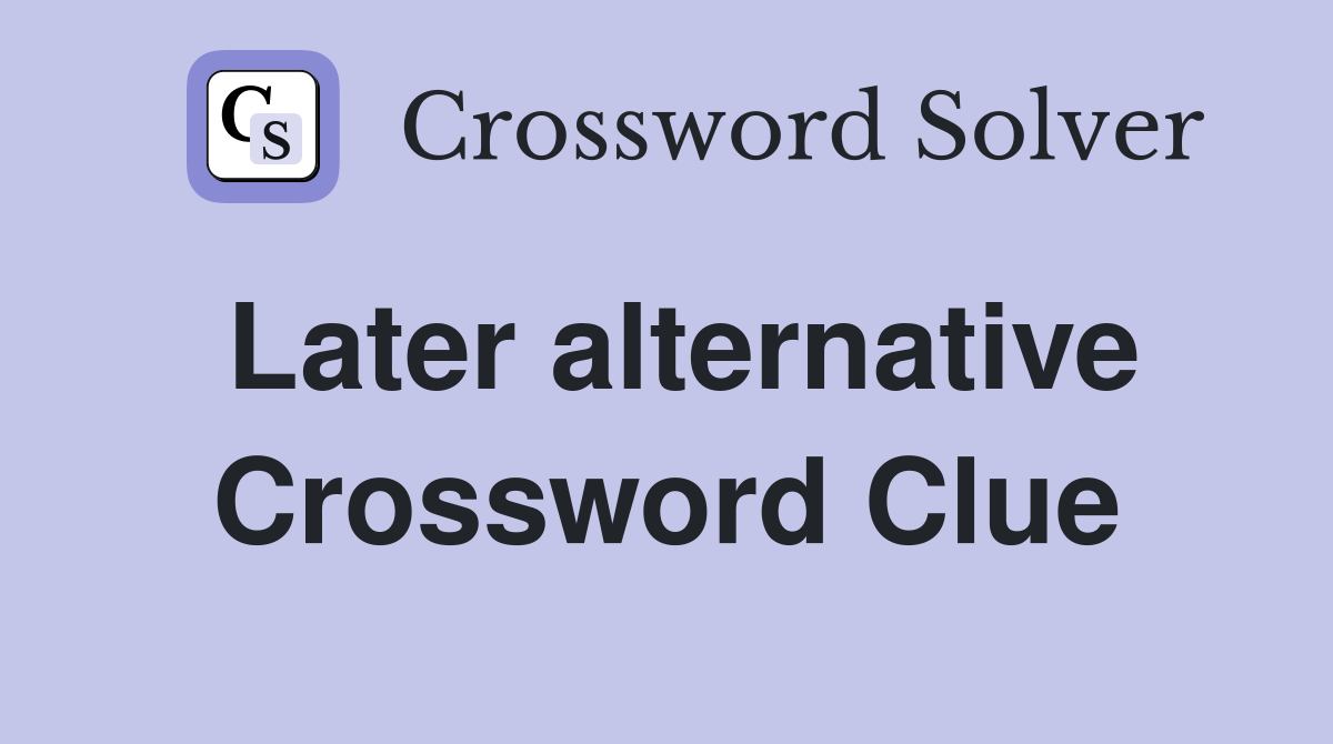Later alternative Crossword Clue
