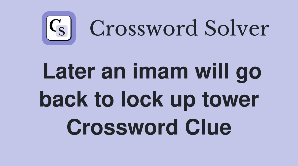 Later an imam will go back to lock up tower Crossword Clue