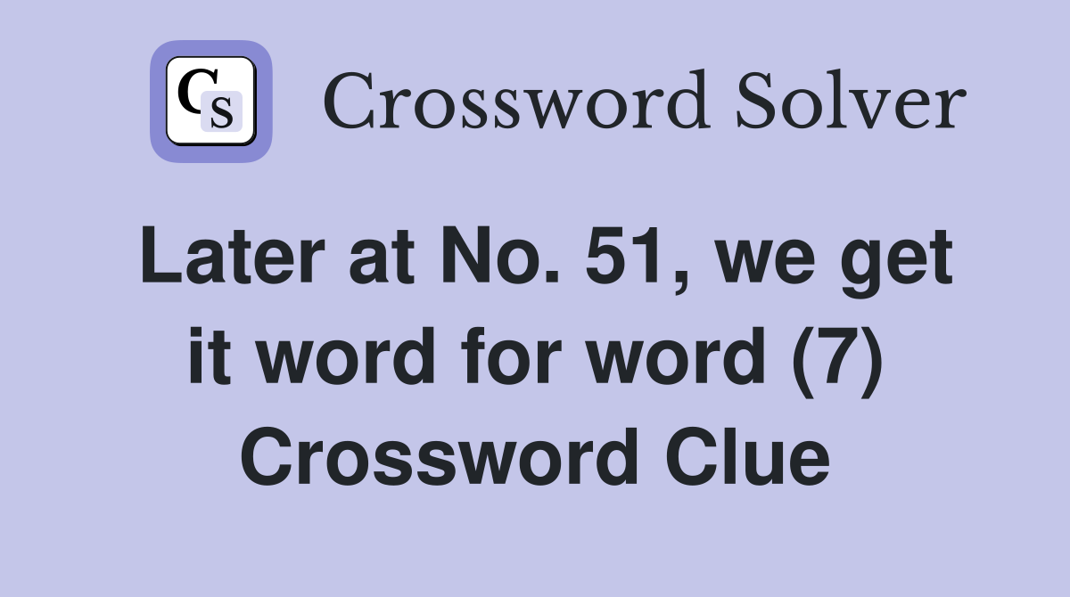 Later at No. 51, we get it word for word (7) Crossword Clue