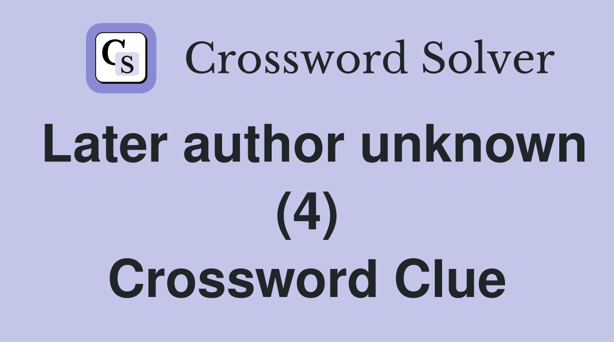 Later author unknown (4) Crossword Clue